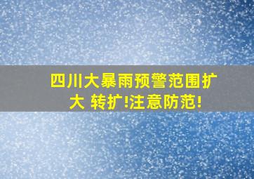 四川大暴雨预警范围扩大 转扩!注意防范!